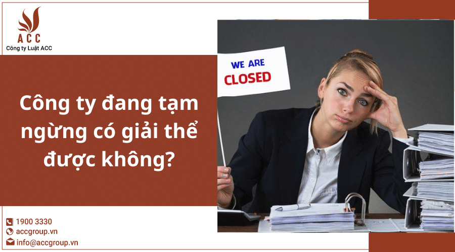 cong-ty-dang-tam-ngung-co-giai-the-duoc-khong